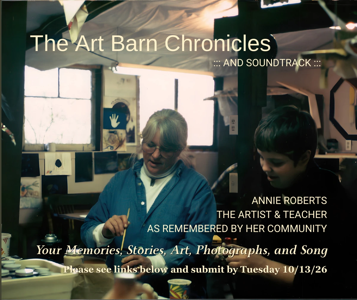 The Art Barn Chronicles and Soundtrack flyer, showing Annie Roberts making art with a student. Memories, stories, art, photographs and songs are requested by October 13, 2026.